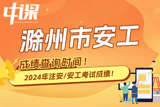 安徽省滁州市2024年中级注册安全工程师考试成绩查询时间