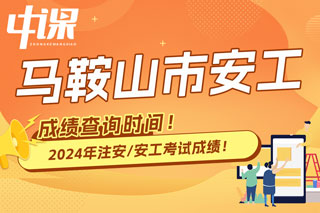 安徽省马鞍山市2024年中级注册安全工程师考试成绩查询时间