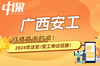 广西壮族自治区2024年中级注册安全工程师考试成绩查询时间