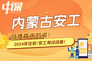 内蒙古自治区2024年中级注册安全工程师考试成绩查询时间