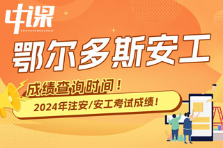 内蒙古鄂尔多斯市2024年中级注册安全工程师考试成绩查询时间