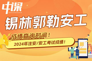 内蒙古锡林郭勒盟2024年中级注册安全工程师考试成绩查询时间