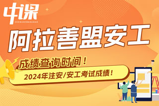 内蒙古阿拉善盟2024年中级注册安全工程师考试成绩查询时间