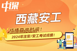 西藏自治区2024年中级注册安全工程师考试成绩查询时间