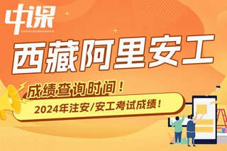 西藏阿里地区2024年中级注册安全工程师考试成绩查询时间