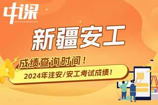 新疆维吾尔自治区2024年中级注册安全工程师考试成绩查询时间