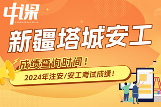 新疆塔城地区2024年中级注册安全工程师考试成绩查询时间