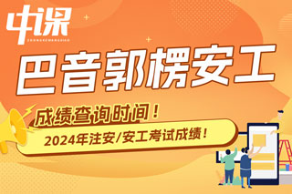 新疆巴音郭楞2024年中级注册安全工程师考试成绩查询时间