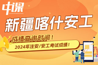 新疆喀什地区2024年中级注册安全工程师考试成绩查询时间