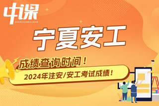 宁夏回族自治区2024年中级注册安全工程师考试成绩查询时间