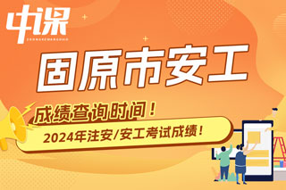 宁夏固原市2024年中级注册安全工程师考试成绩查询时间