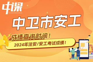 宁夏中卫市2024年中级注册安全工程师考试成绩查询时间