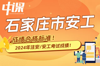 河北省石家庄市2024年中级注册安全工程师考试成绩合格标准