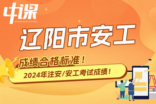 辽宁省辽阳市2024年中级注册安全工程师考试成绩合格标准