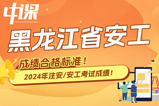 黑龙江省2024年中级注册安全工程师考试成绩合格标准