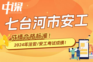 黑龙江省七台河市2024年中级注册安全工程师考试成绩合格标准