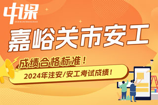 甘肃省嘉峪关市2024年中级注册安全工程师考试成绩合格标准