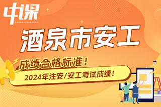 甘肃省酒泉市2024年中级注册安全工程师考试成绩合格标准