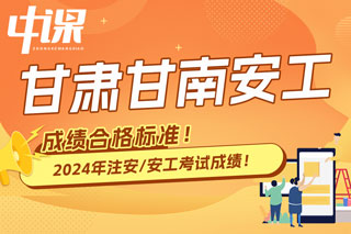 甘肃省甘南2024年中级注册安全工程师考试成绩合格标准