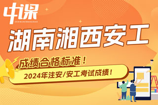 湖南省湘西2024年中级注册安全工程师考试成绩合格标准