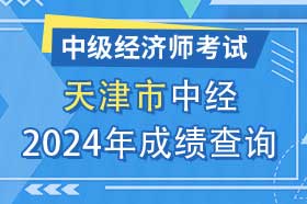 天津市2024年初级、中级经济师考试成绩查询方法和网址