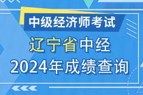 辽宁省2024年初级、中级经济师考试成绩查询方法和网址