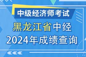 黑龙江省2024年初级、中级经济师考试成绩查询方法和网址