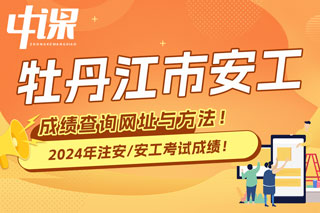 牡丹江市2024年中级注册安全工程师考试成绩查询网址与方法