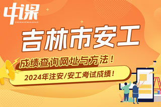 吉林市2024年中级注册安全工程师考试成绩查询网址与方法