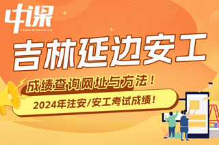 吉林延边2024年中级注册安全工程师考试成绩查询网址与方法