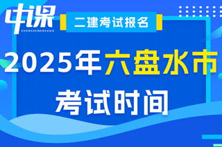 贵州省六盘水市2025年二级建造师考试时间