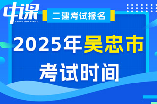 宁夏回族自治区吴忠市2025年二级建造师考试时间