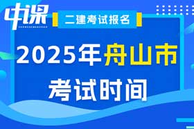 浙江省舟山市2025年二级建造师考试时间5月10日、11日