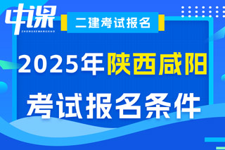 陕西省咸阳市2025年二级建造师考试报名条件