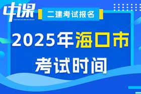 海南省海口市2025年二级建造师考试时间5月10日、11日