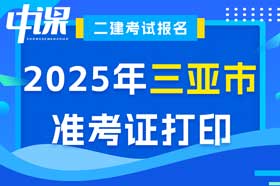 海南省三亚市2025年二建考试准考证打印时间