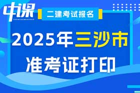 海南省三沙市2025年二建考试准考证打印时间