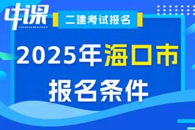 海南省海口市2025年二级建造师考试报名条件