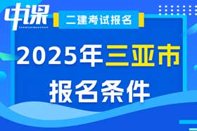 海南省三亚市2025年二级建造师考试报名条件