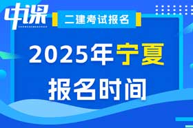 宁夏回族自治区2025年度二级建造师考试报名时间