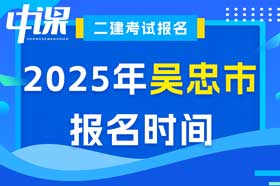 宁夏回族自治区吴忠市2025年度二级建造师考试报名时间