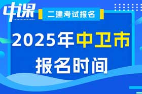 宁夏回族自治区中卫市2025年度二级建造师考试报名时间