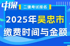 宁夏回族自治区吴忠市2025年度二级建造师缴费时间与金额