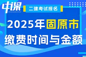 宁夏回族自治区固原市2025年度二级建造师缴费时间与金额