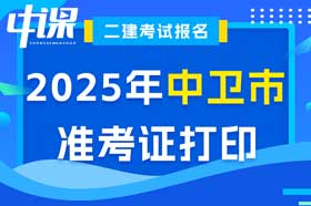 宁夏回族自治区中卫市2025年度二级建造师准考证打印时间