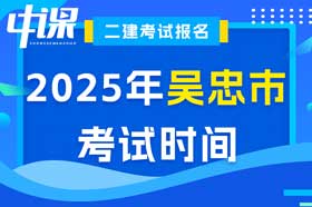 宁夏吴忠市2025年度二建考试时间5月10日、11日