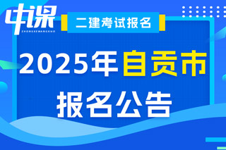 四川省自贡市2025年二级建造师考试报名公告已出