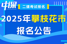 四川省攀枝花市2025年二级建造师考试报名公告已出