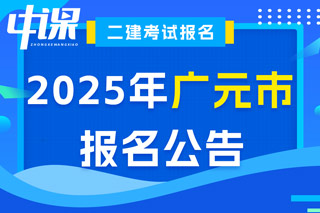 四川省广元市2025年二级建造师考试报名公告已出