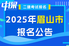 四川省眉山市2025年二级建造师考试报名公告已出